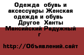 Одежда, обувь и аксессуары Женская одежда и обувь - Другое. Ханты-Мансийский,Радужный г.